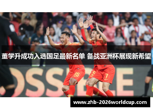 董学升成功入选国足最新名单 备战亚洲杯展现新希望