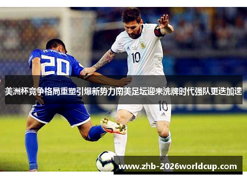 美洲杯竞争格局重塑引爆新势力南美足坛迎来洗牌时代强队更迭加速