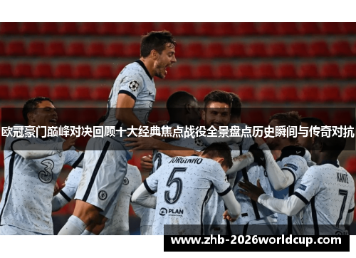 欧冠豪门巅峰对决回顾十大经典焦点战役全景盘点历史瞬间与传奇对抗