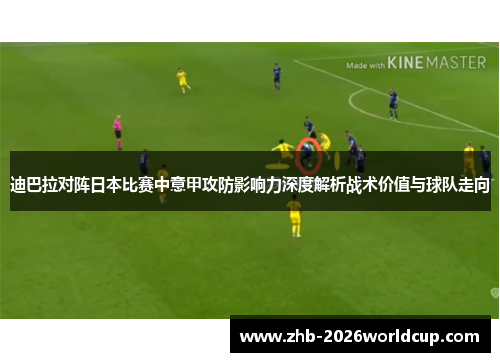 迪巴拉对阵日本比赛中意甲攻防影响力深度解析战术价值与球队走向