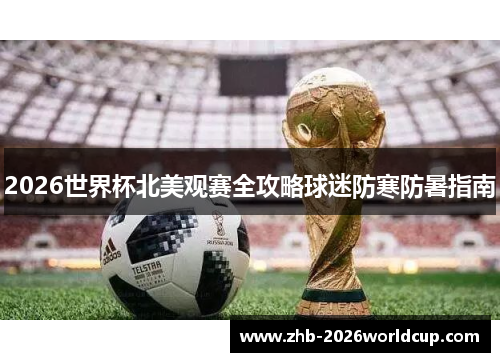 2026世界杯北美观赛全攻略球迷防寒防暑指南