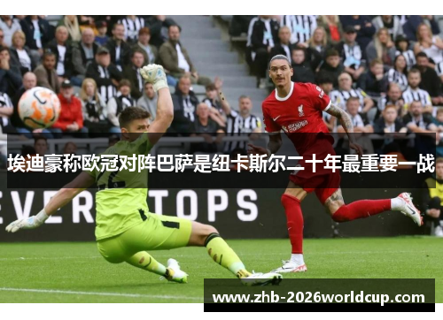 埃迪豪称欧冠对阵巴萨是纽卡斯尔二十年最重要一战 埃迪豪称欧冠对阵巴萨是纽卡斯尔二十年最重要一战