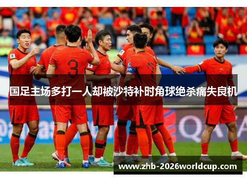 国足主场多打一人却被沙特补时角球绝杀痛失良机