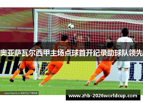 奥亚萨瓦尔西甲主场点球首开纪录助球队领先