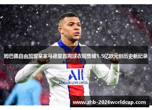 姆巴佩自由加盟皇家马德里首周球衣销售破1.5亿欧元创历史新纪录