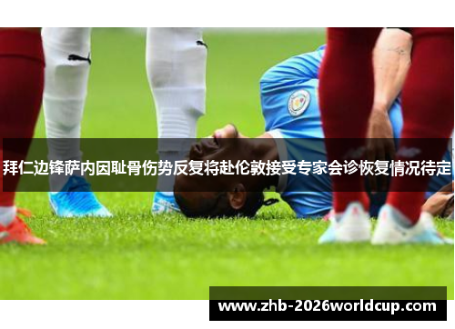 拜仁边锋萨内因耻骨伤势反复将赴伦敦接受专家会诊恢复情况待定 拜仁边锋萨内因耻骨伤势反复将赴伦敦接受专家会诊恢复情况待定
