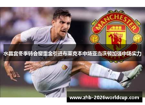 水晶宫冬季转会窗重金引进布莱克本中场亚当沃顿加强中场实力 水晶宫冬季转会窗重金引进布莱克本中场亚当沃顿加强中场实力