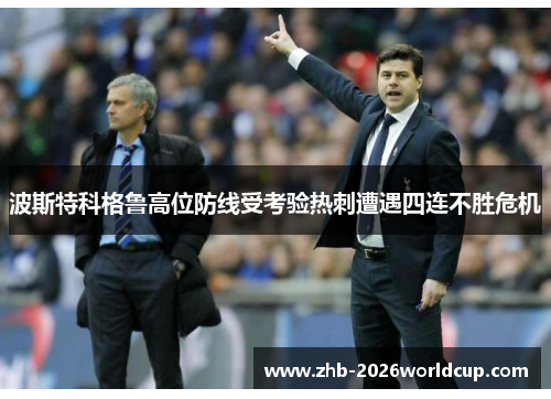 波斯特科格鲁高位防线受考验热刺遭遇四连不胜危机