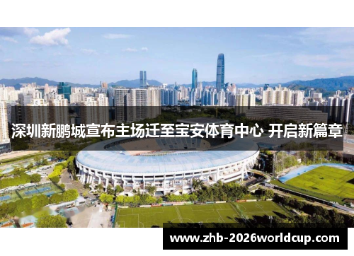深圳新鹏城宣布主场迁至宝安体育中心 开启新篇章