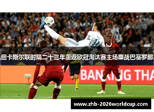 纽卡斯尔联时隔二十三年重返欧冠淘汰赛主场鏖战巴塞罗那