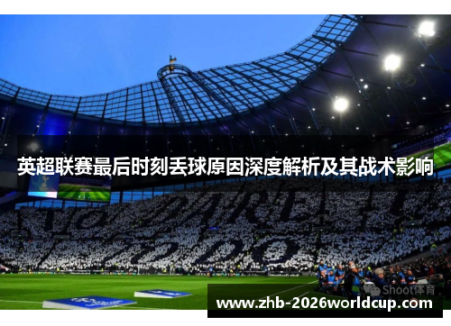 英超联赛最后时刻丢球原因深度解析及其战术影响 英超联赛最后时刻丢球原因深度解析及其战术影响