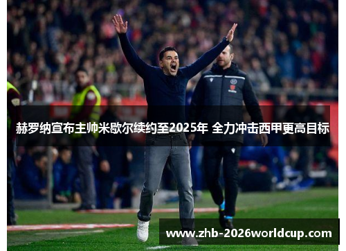 赫罗纳宣布主帅米歇尔续约至2025年 全力冲击西甲更高目标