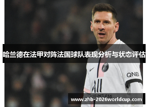 哈兰德在法甲对阵法国球队表现分析与状态评估 哈兰德在法甲对阵法国球队表现分析与状态评估