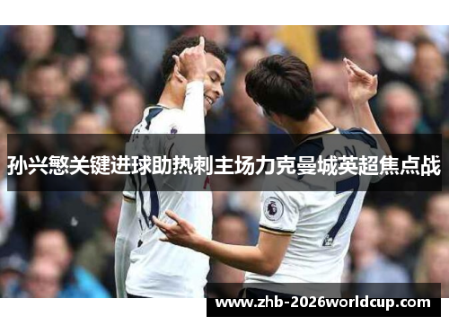 孙兴慜关键进球助热刺主场力克曼城英超焦点战