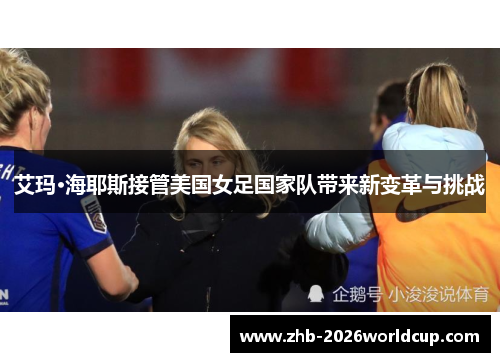 艾玛·海耶斯接管美国女足国家队带来新变革与挑战