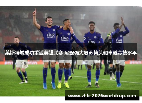 莱斯特城成功重返英超联赛 展现强大复苏势头和卓越竞技水平