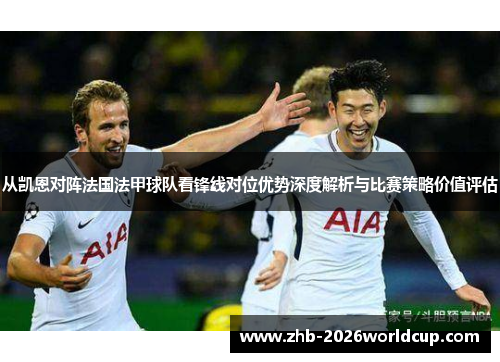 从凯恩对阵法国法甲球队看锋线对位优势深度解析与比赛策略价值评估
