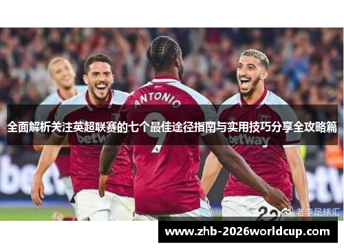 全面解析关注英超联赛的七个最佳途径指南与实用技巧分享全攻略篇
