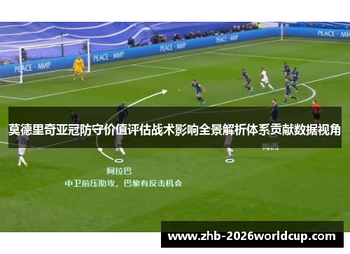 莫德里奇亚冠防守价值评估战术影响全景解析体系贡献数据视角