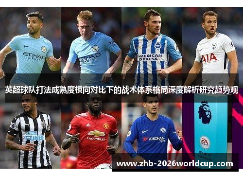 英超球队打法成熟度横向对比下的战术体系格局深度解析研究趋势观