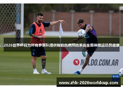 2026世界杯将为所有参赛队提供智能伤病预防系统全面保障运动员健康 2026世界杯将为所有参赛队提供智能伤病预防系统全面保障运动员健康