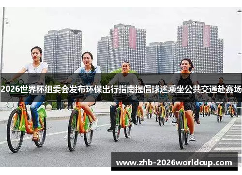 2026世界杯组委会发布环保出行指南提倡球迷乘坐公共交通赴赛场