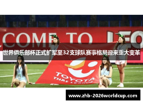 世界俱乐部杯正式扩军至32支球队赛事格局迎来重大变革 世界俱乐部杯正式扩军至32支球队赛事格局迎来重大变革