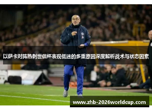 以萨卡对阵热刺世俱杯表现低迷的多重原因深度解析战术与状态因素 以萨卡对阵热刺世俱杯表现低迷的多重原因深度解析战术与状态因素