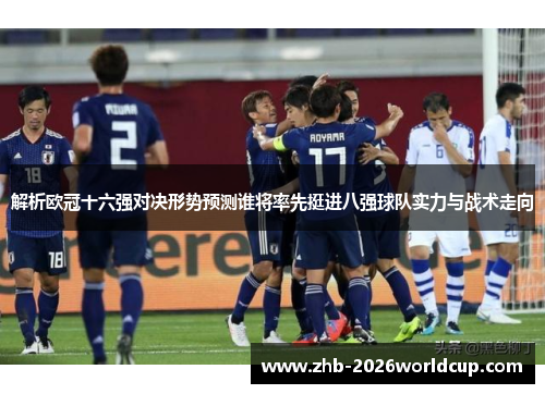解析欧冠十六强对决形势预测谁将率先挺进八强球队实力与战术走向 解析欧冠十六强对决形势预测谁将率先挺进八强球队实力与战术走向